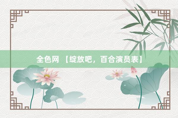 全色网 【绽放吧，百合演员表】