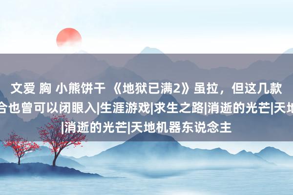 文爱 胸 小熊饼干 《地狱已满2》虽拉，但这几款多东说念主配合也曾可以闭眼入|生涯游戏|求生之路|消逝的光芒|天地机器东说念主