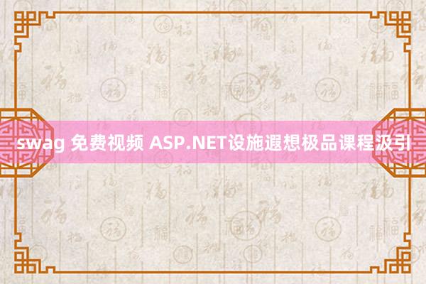 swag 免费视频 ASP.NET设施遐想极品课程汲引